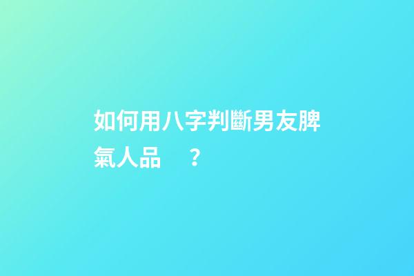 如何用八字判斷男友脾氣人品？